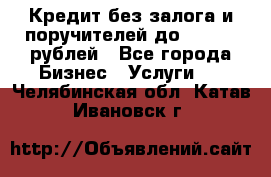 Кредит без залога и поручителей до 300.000 рублей - Все города Бизнес » Услуги   . Челябинская обл.,Катав-Ивановск г.